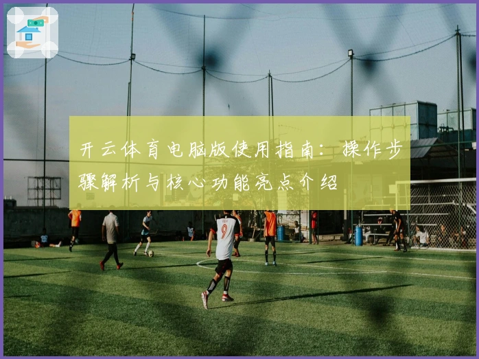 开云体育电脑版使用指南：操作步骤解析与核心功能亮点介绍