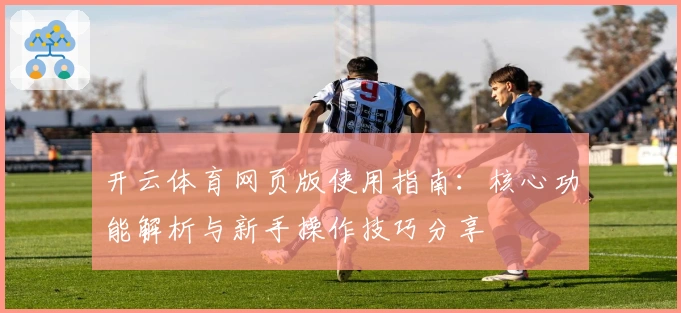 开云体育网页版使用指南：核心功能解析与新手操作技巧分享