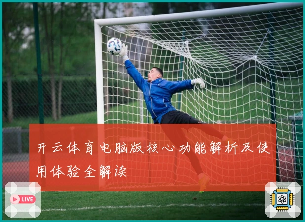 开云体育电脑版核心功能解析及使用体验全解读