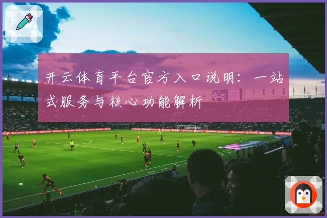 开云体育平台官方入口说明：一站式服务与核心功能解析