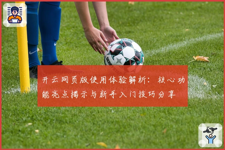开云网页版使用体验解析:核心功能亮点揭示与新手入门技巧分享