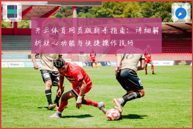 开云体育网页版新手指南：详细解析核心功能与快捷操作技巧