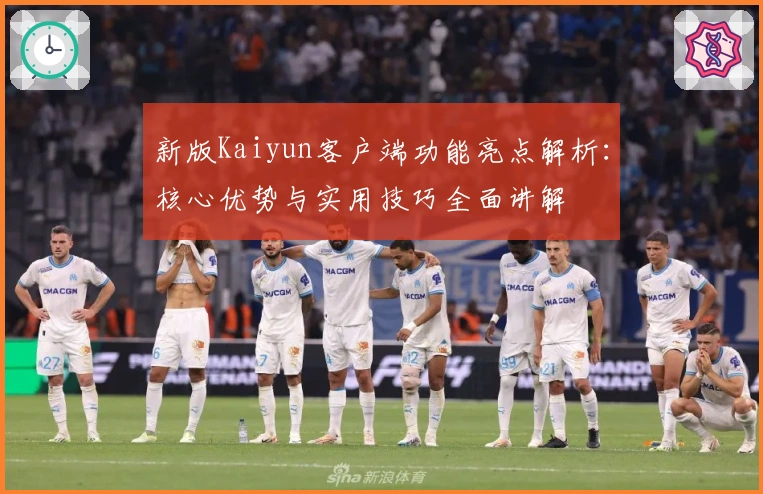 新版Kaiyun客户端功能亮点解析：核心优势与实用技巧全面讲解