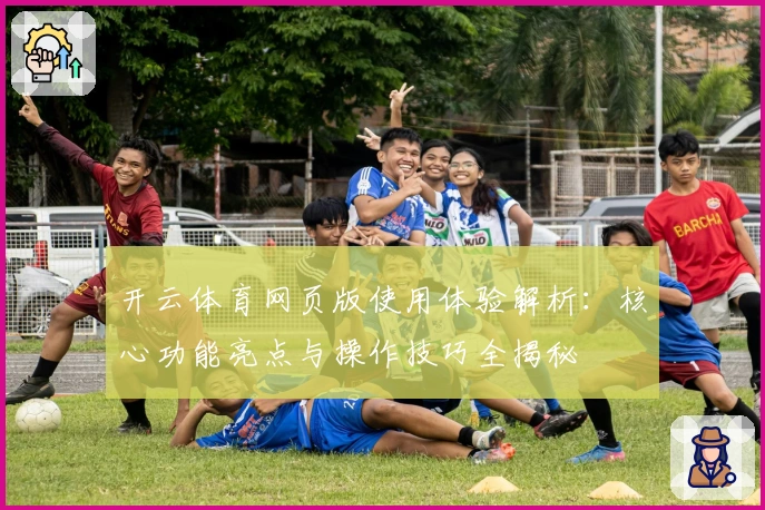 开云体育网页版使用体验解析：核心功能亮点与操作技巧全揭秘