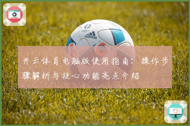开云体育电脑版使用指南:操作步骤解析与核心功能亮点介绍