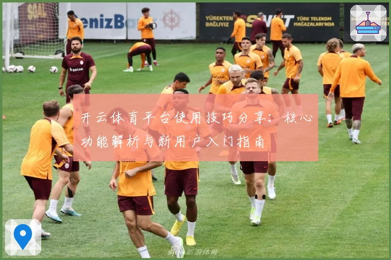 开云体育平台使用技巧分享：核心功能解析与新用户入门指南