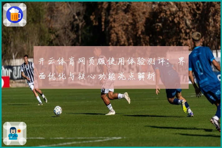 开云体育网页版使用体验测评：界面优化与核心功能亮点解析