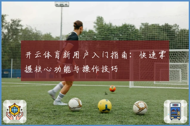开云体育新用户入门指南：快速掌握核心功能与操作技巧