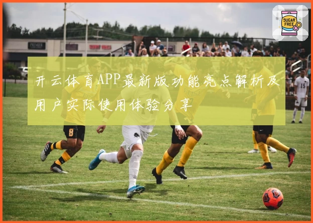 开云体育APP最新版功能亮点解析及用户实际使用体验分享